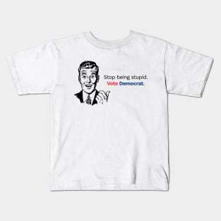 Stop Being Stupid, Vote Democrat! Kids T-Shirt